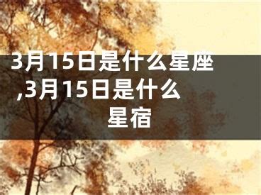 3.15是什么星座|3月15日是什么星座？